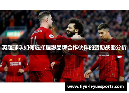 英超球队如何选择理想品牌合作伙伴的赞助战略分析 英超球队如何选择理想品牌合作伙伴的赞助战略分析