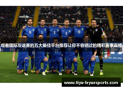 观看国际友谊赛的五大最佳平台推荐让你不容错过的精彩赛事直播 观看国际友谊赛的五大最佳平台推荐让你不容错过的精彩赛事直播