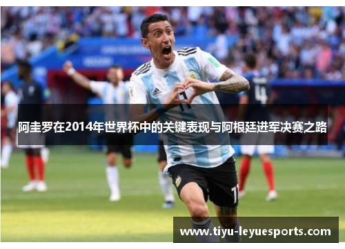 阿圭罗在2014年世界杯中的关键表现与阿根廷进军决赛之路 阿圭罗在2014年世界杯中的关键表现与阿根廷进军决赛之路