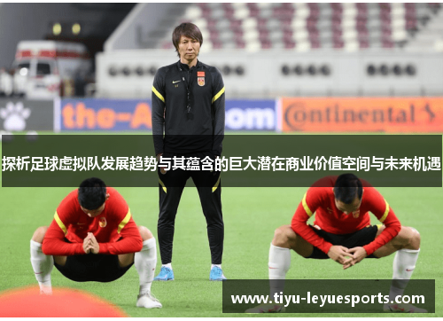 探析足球虚拟队发展趋势与其蕴含的巨大潜在商业价值空间与未来机遇 探析足球虚拟队发展趋势与其蕴含的巨大潜在商业价值空间与未来机遇