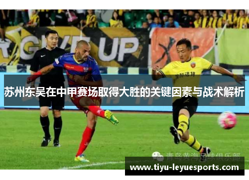 苏州东吴在中甲赛场取得大胜的关键因素与战术解析