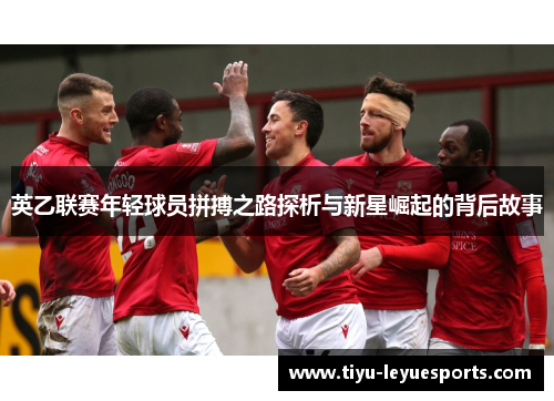 英乙联赛年轻球员拼搏之路探析与新星崛起的背后故事