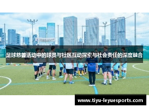 足球慈善活动中的球员与社区互动探索与社会责任的深度融合