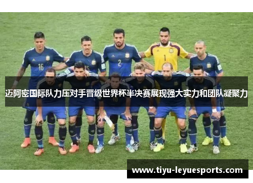 迈阿密国际队力压对手晋级世界杯半决赛展现强大实力和团队凝聚力