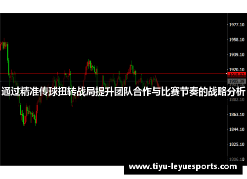 通过精准传球扭转战局提升团队合作与比赛节奏的战略分析