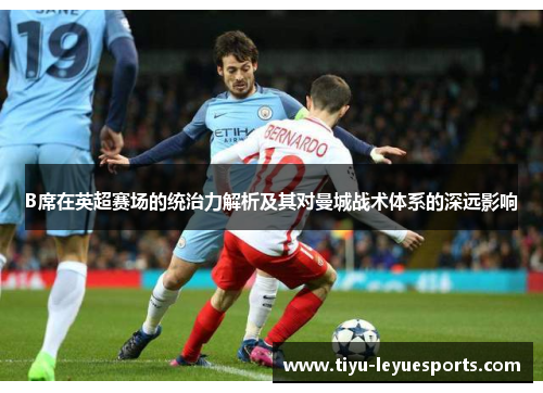 B席在英超赛场的统治力解析及其对曼城战术体系的深远影响 B席在英超赛场的统治力解析及其对曼城战术体系的深远影响