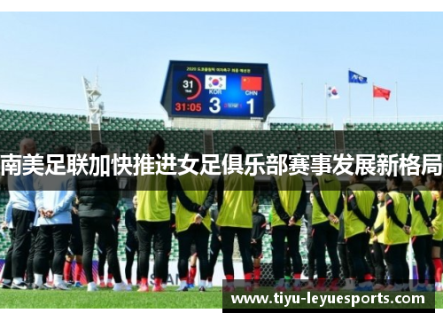 南美足联加快推进女足俱乐部赛事发展新格局 南美足联加快推进女足俱乐部赛事发展新格局