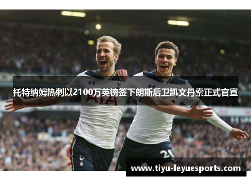 托特纳姆热刺以2100万英镑签下朗斯后卫凯文丹索正式官宣 托特纳姆热刺以2100万英镑签下朗斯后卫凯文丹索正式官宣