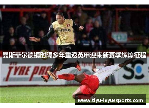 曼斯菲尔德镇时隔多年重返英甲迎来新赛季辉煌征程