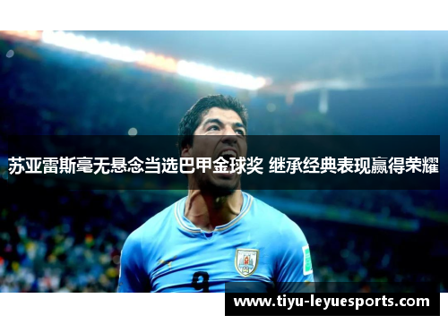 苏亚雷斯毫无悬念当选巴甲金球奖 继承经典表现赢得荣耀