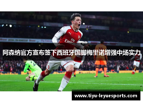 阿森纳官方宣布签下西班牙国脚梅里诺增强中场实力
