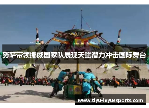 努萨带领挪威国家队展现天赋潜力冲击国际舞台